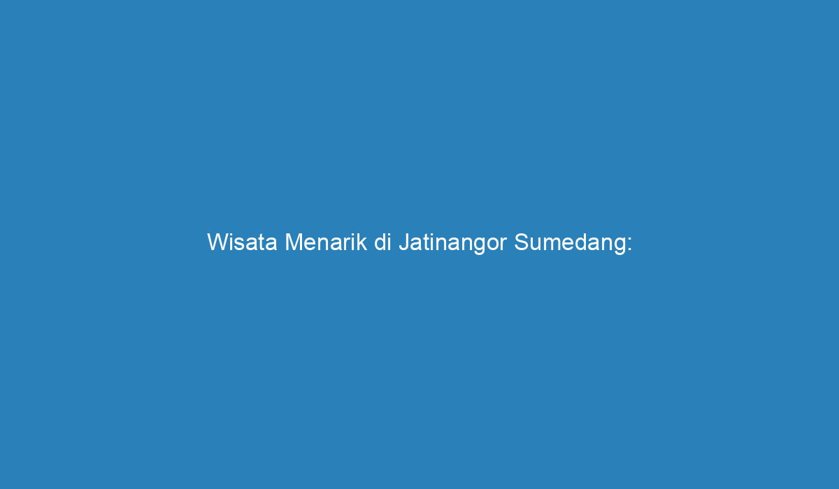 Wisata Menarik di Jatinangor Sumedang: Menjelajahi Keindahan Alam dan
