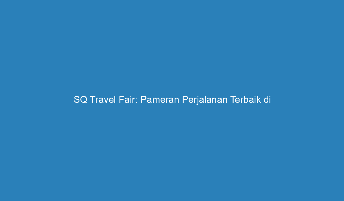 SQ Travel Fair Pameran Perjalanan Terbaik di Indonesia