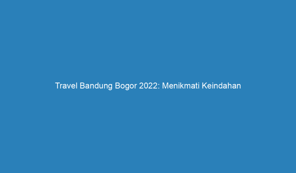travel bandung bogor 2022